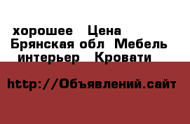 хорошее › Цена ­ 5 000 - Брянская обл. Мебель, интерьер » Кровати   